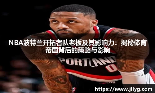 NBA波特兰开拓者队老板及其影响力：揭秘体育帝国背后的策略与影响